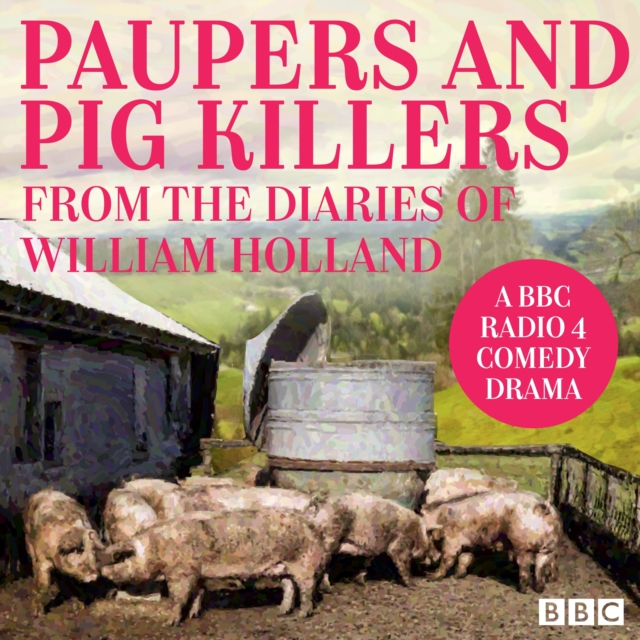 Paupers and Pig Killers from the diaries of William Holland : A BBC Radio 4 comedy drama, eAudiobook MP3 eaudioBook