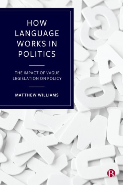 How Language Works in Politics : The Impact of Vague Legislation on Policy, Hardback Book