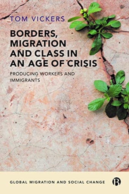 Borders, Migration and Class in an Age of Crisis : Producing Workers and Immigrants, Paperback / softback Book