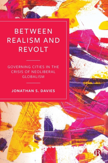 Between Realism and Revolt : Governing Cities in the Crisis of Neoliberal Globalism, Paperback / softback Book