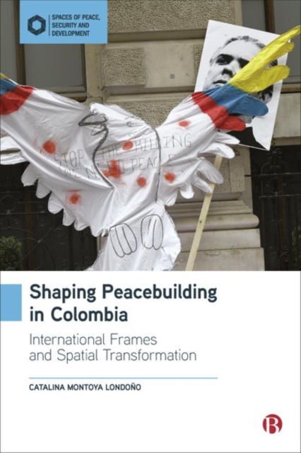 Shaping Peacebuilding in Colombia : International Frames and Spatial Transformation, Hardback Book