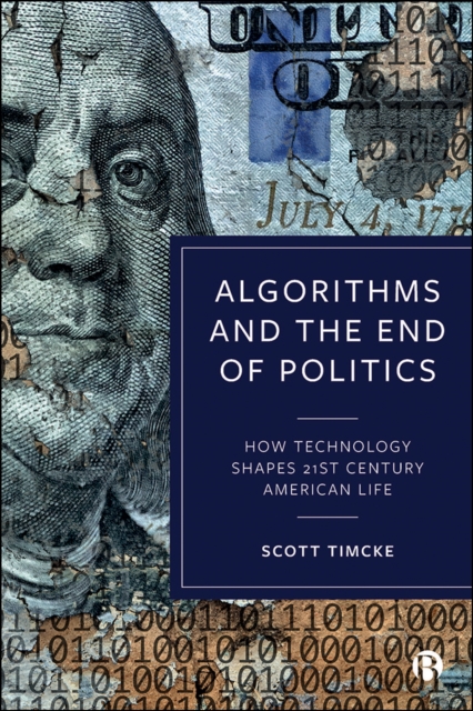 Algorithms and the End of Politics : How Technology Shapes 21st-Century American Life, PDF eBook