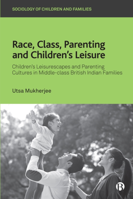 Race, Class, Parenting and Children's Leisure : Children's Leisurescapes and Parenting Cultures in Middle-class British Indian Families, PDF eBook