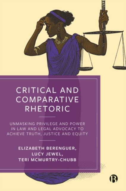 Critical and Comparative Rhetoric : Unmasking Privilege and Power in Law and Legal Advocacy to Achieve Truth, Justice, and Equity, Hardback Book