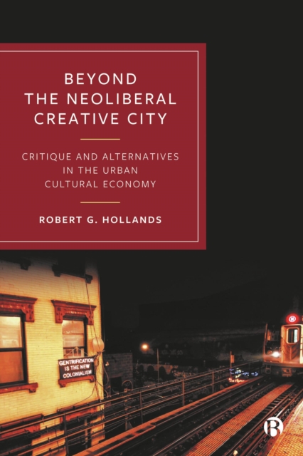 Beyond the Neoliberal Creative City : Critique and Alternatives in the Urban Cultural Economy, EPUB eBook