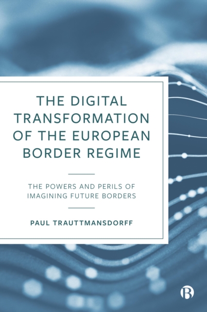 The Digital Transformation of the European Border Regime : The Powers and Perils of Imagining Future Borders, EPUB eBook