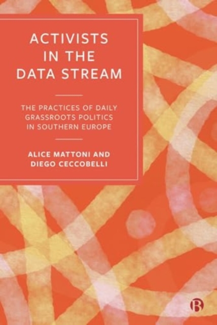 Activists in the Data Stream : The Practices of Daily Grassroots Politics in Southern Europe, Paperback / softback Book