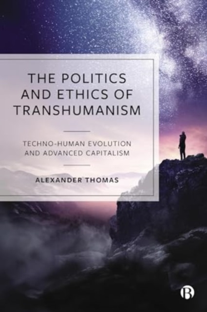 The Politics and Ethics of Transhumanism : Techno-Human Evolution and Advanced Capitalism, Paperback / softback Book