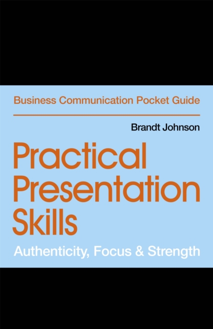 Practical Presentation Skills : Authenticity, Focus & Strength, Paperback / softback Book