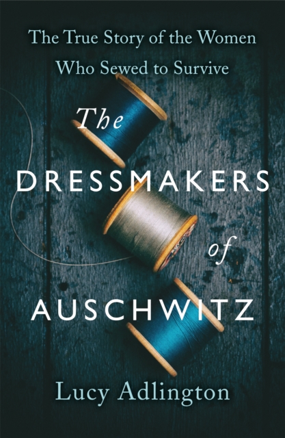 The Dressmakers of Auschwitz : The True Story of the Women Who Sewed to Survive, Paperback / softback Book
