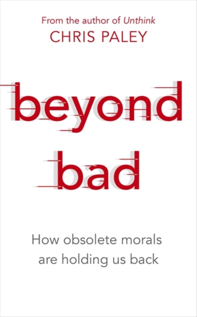 Beyond Bad : How obsolete morals are holding us back, Hardback Book