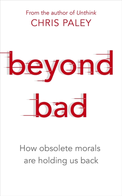 Beyond Bad : How obsolete morals are holding us back, EPUB eBook