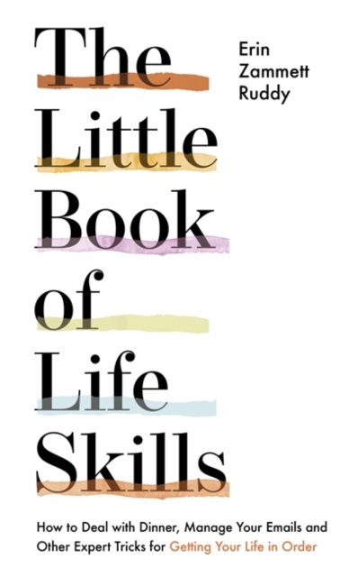 The Little Book of Life Skills : How to Deal with Dinner, Manage Your Emails and Other Expert Tricks for Getting Your Life In Order, Hardback Book