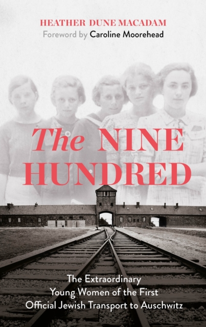 The Nine Hundred : The Extraordinary Young Women of the First Official Jewish Transport to Auschwitz, EPUB eBook