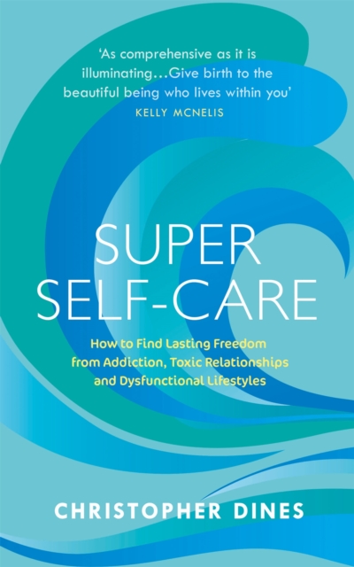 Super Self-Care : How to Find Lasting Freedom from Addiction, Toxic Relationships and Dysfunctional Lifestyles, Paperback / softback Book