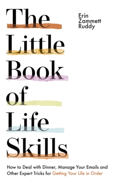 The Little Book of Life Skills : How to Deal with Dinner, Manage Your Emails and Other Expert Tricks for Getting Your Life In Order, Paperback / softback Book