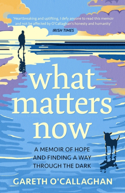 What Matters Now : A Memoir of Hope and Finding a Way Through the Dark, EPUB eBook