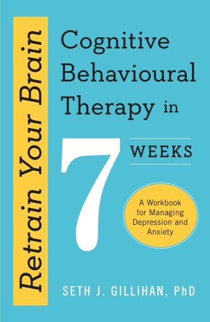Retrain Your Brain: Cognitive Behavioural Therapy in 7 Weeks : A Workbook for Managing Anxiety and Depression, EPUB eBook