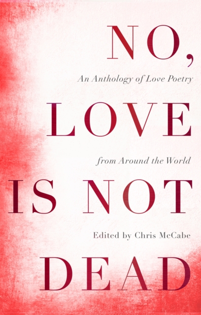 No, Love Is Not Dead : An Anthology of Love Poetry from Around the World, Paperback / softback Book