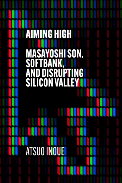 Aiming High : Masayoshi Son, SoftBank, and Disrupting Silicon Valley, Hardback Book