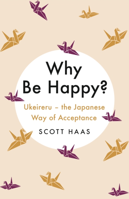Why Be Happy? : The Japanese Way of Acceptance, Paperback / softback Book