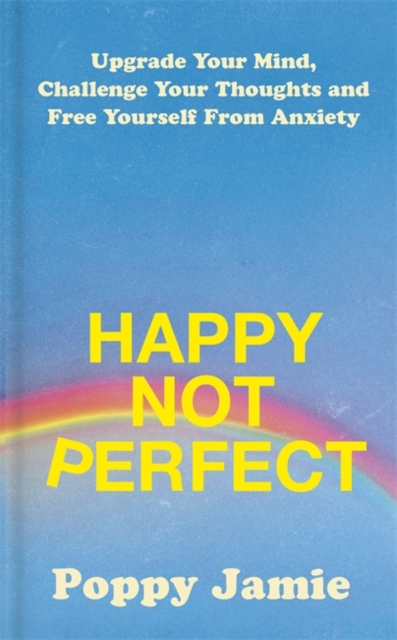Happy Not Perfect : Upgrade Your Mind, Challenge Your Thoughts and Free Yourself From Anxiety, Hardback Book