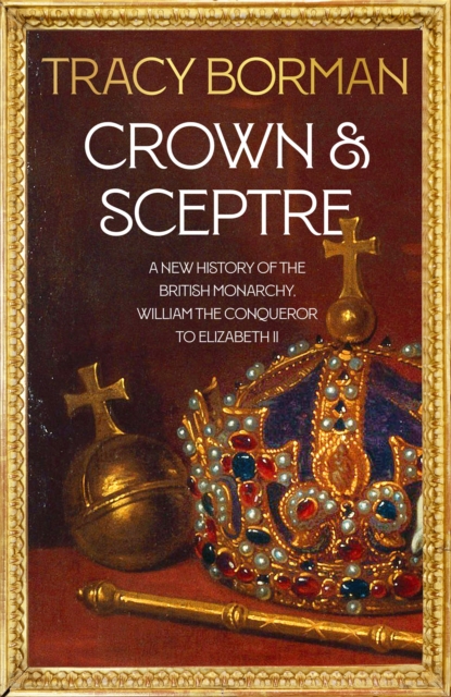 Crown & Sceptre : A New History of the British Monarchy from William the Conqueror to Elizabeth II, Hardback Book
