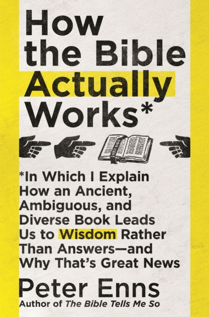 How the Bible Actually Works : In which I Explain how an Ancient, Ambiguous, and Diverse Book Leads us to Wisdom rather than Answers - and why that's Great News, EPUB eBook