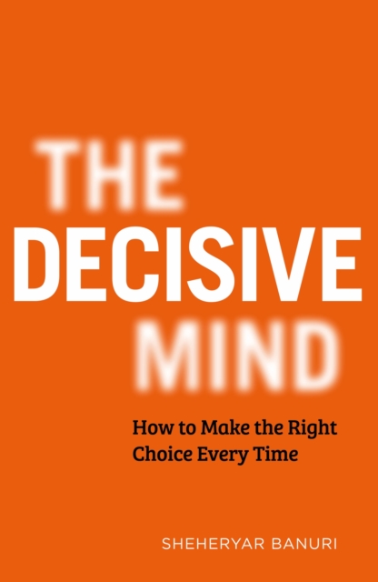 The Decisive Mind : How to Make the Right Choice Every Time, EPUB eBook