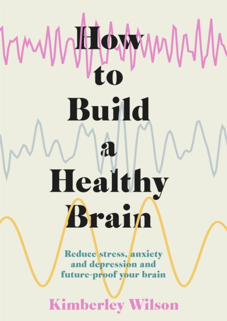 How to Build a Healthy Brain : Reduce stress, anxiety and depression and future-proof your brain, Hardback Book