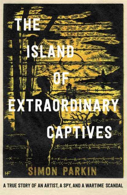 The Island of Extraordinary Captives : A True Story of an Artist, a Spy and a Wartime Scandal, Hardback Book
