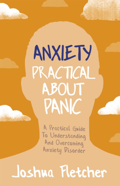 Anxiety: Practical About Panic : A Practical Guide to Understanding and Overcoming Anxiety Disorder, Paperback / softback Book