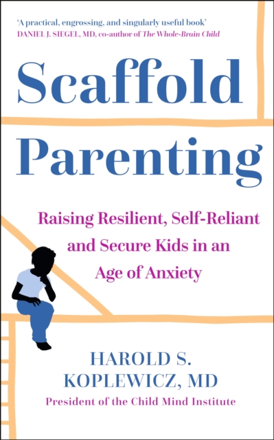 Scaffold Parenting : Raising Resilient, Self-Reliant and Secure Kids in an Age of Anxiety, Paperback / softback Book