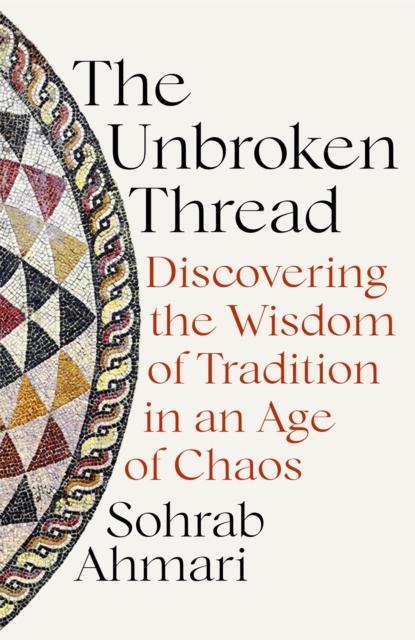 The Unbroken Thread : Discovering the Wisdom of Tradition in an Age of Chaos, Hardback Book