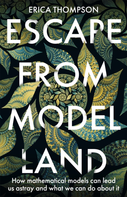 Escape from Model Land : How Mathematical Models Can Lead Us Astray and What We Can Do About It, Hardback Book