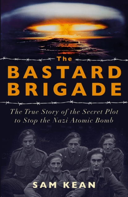 The Bastard Brigade : The True Story of the Renegade Scientists and Spies Who Sabotaged the Nazi Atomic Bomb, EPUB eBook