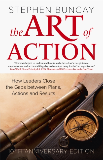 The Art of Action : How Leaders Close the Gaps between Plans, Actions and Results, Hardback Book