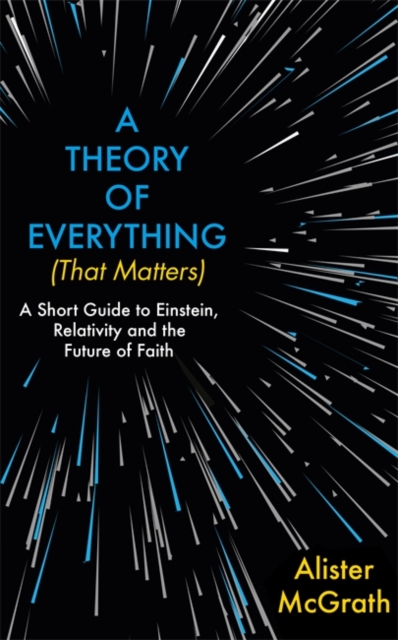 A Theory of Everything (That Matters) : A Short Guide to Einstein, Relativity and the Future of Faith, Hardback Book