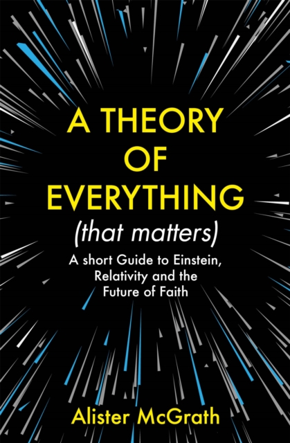 A Theory of Everything (That Matters) : A Short Guide to Einstein, Relativity and the Future of Faith, Paperback / softback Book