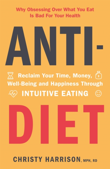 Anti-Diet : Reclaim Your Time, Money, Well-Being and Happiness Through Intuitive Eating, Paperback / softback Book