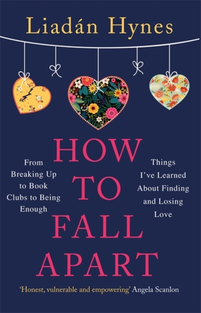 How to Fall Apart : From Breaking Up to Book Clubs to Being Enough - Things I've Learned About Losing and Finding Love, Paperback / softback Book