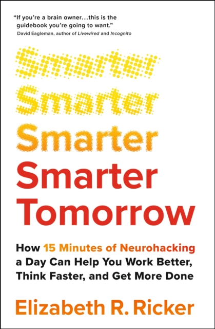 Smarter Tomorrow : How 15 Minutes of Neurohacking a Day Can Help You Work Better, Think Faster, and Get More Done, Paperback / softback Book