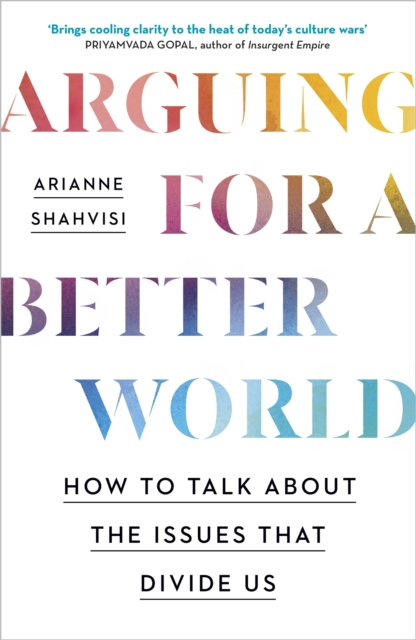 Arguing for a Better World : How to talk about the issues that divide us, Hardback Book