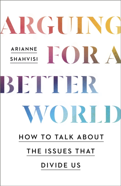 Arguing for a Better World : How to talk about the issues that divide us, Paperback / softback Book