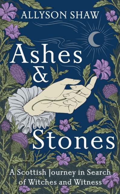 Ashes and Stones : A Scottish Journey in Search of Witches and Witness, Hardback Book