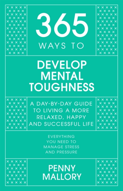 365 Ways to Develop Mental Toughness : A Day-by-day Guide to Living a Happier and More Successful Life, Hardback Book