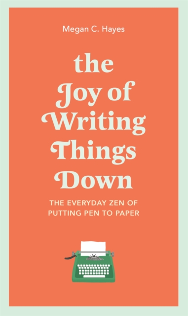 The Joy of Writing Things Down : The Everyday Zen of Putting Pen to Paper, Hardback Book