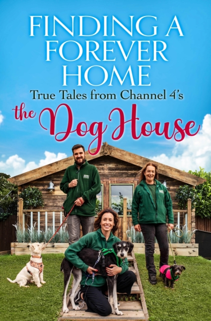 Finding a Forever Home : True Tales from Channel 4's The Dog House, EPUB eBook