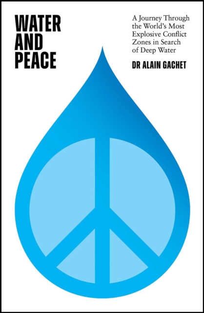 Water and Peace : A journey through the world's most explosive conflict zones in search of deep water, Hardback Book