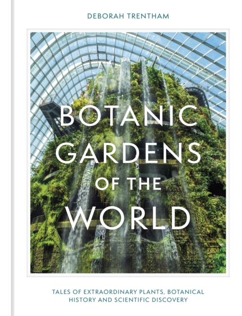 Botanic Gardens of the World : Tales of extraordinary plants, botanical history and scientific discovery, Hardback Book